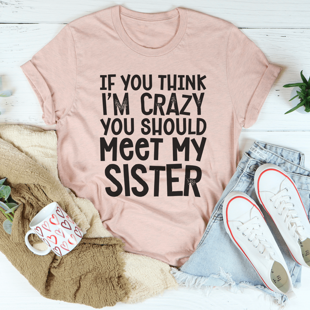 If You Think I'm Crazy You Should Meet My Sister Tee shopmerchmallow If You Think I'm Crazy You Should Meet My Sister Tee