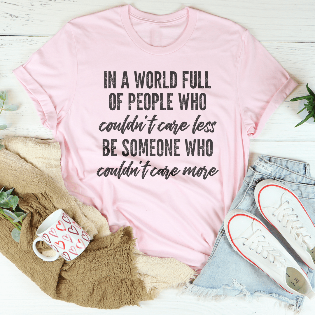 In A World Full Of People Who Couldn't Care Less Be Someone Tee shopmerchmallow In A World Full Of People Who Couldn't Care Less Be Someone Tee