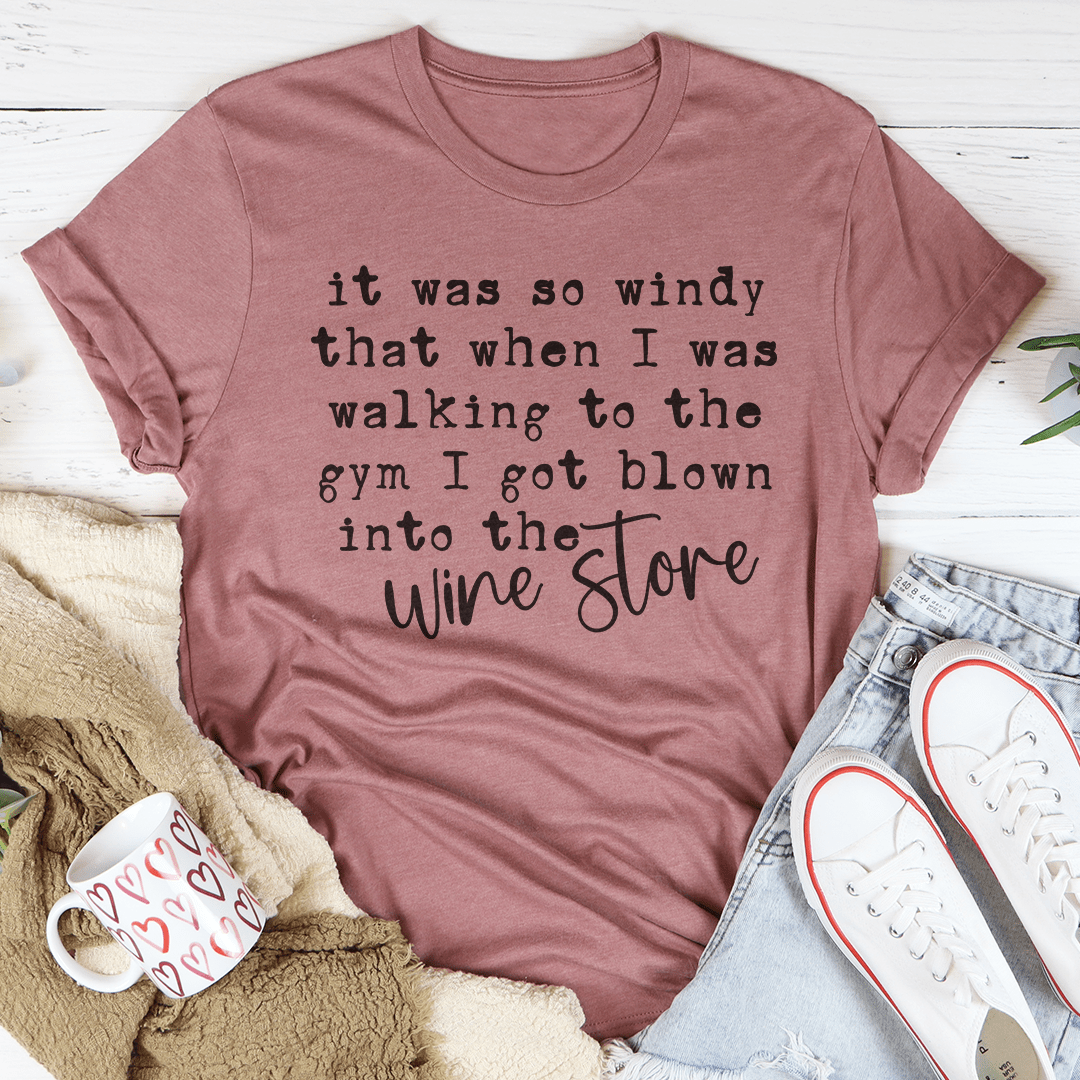 It Was So Windy That When I Was Walking To The Gym I Got Blown Into The Wine Store Tee shopmerchmallow It Was So Windy That When I Was Walking To The Gym I Got Blown Into The Wine Store Tee