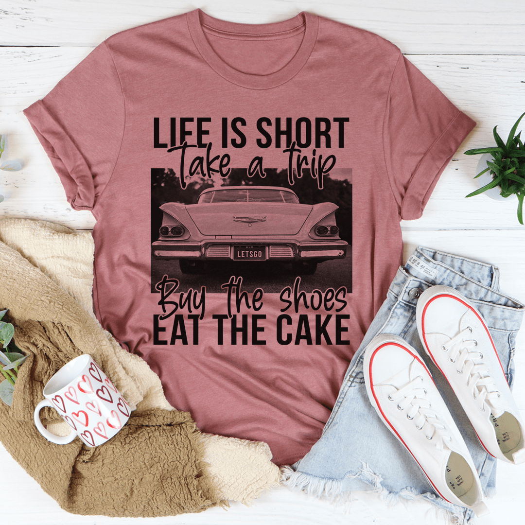 Life Is Short Take A Trip Buy The Shoes Eat The Cake Tee shopmerchmallow Life Is Short Take A Trip Buy The Shoes Eat The Cake Tee