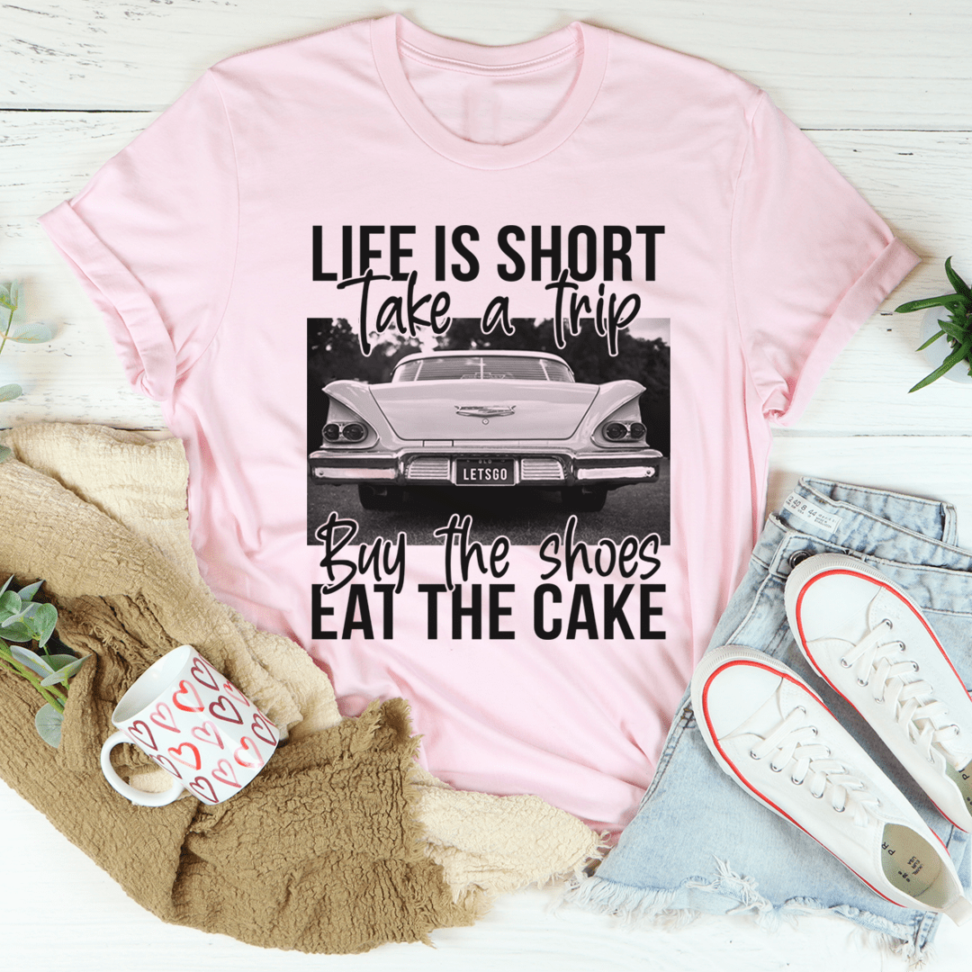 Life Is Short Take A Trip Buy The Shoes Eat The Cake Tee shopmerchmallow Life Is Short Take A Trip Buy The Shoes Eat The Cake Tee