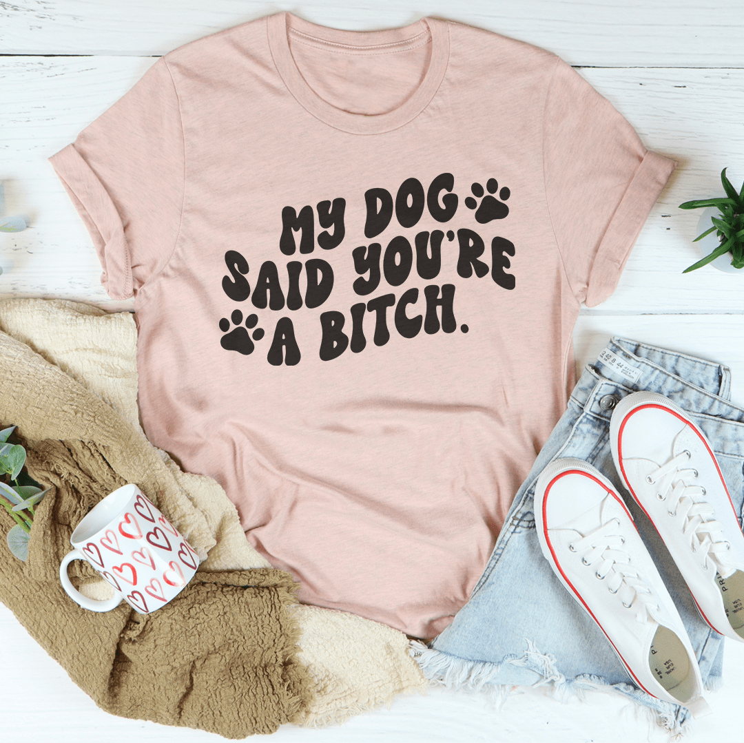 My Dog Said You're A B-tch Tee shopmerchmallow My Dog Said You're A B-tch Tee