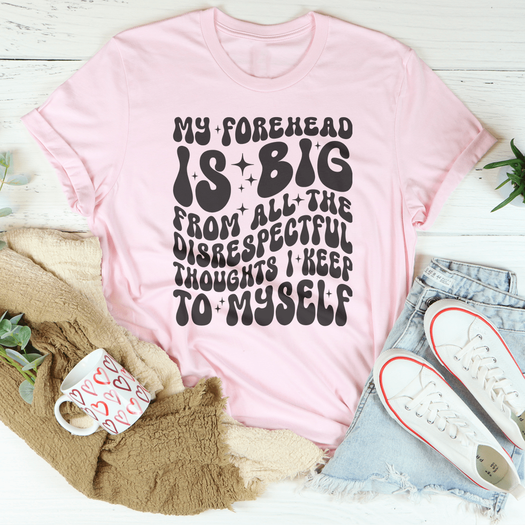 My Forehead Is Big From All The Disrespectful Thoughts I Keep To Myself Tee shopmerchmallow My Forehead Is Big From All The Disrespectful Thoughts I Keep To Myself Tee