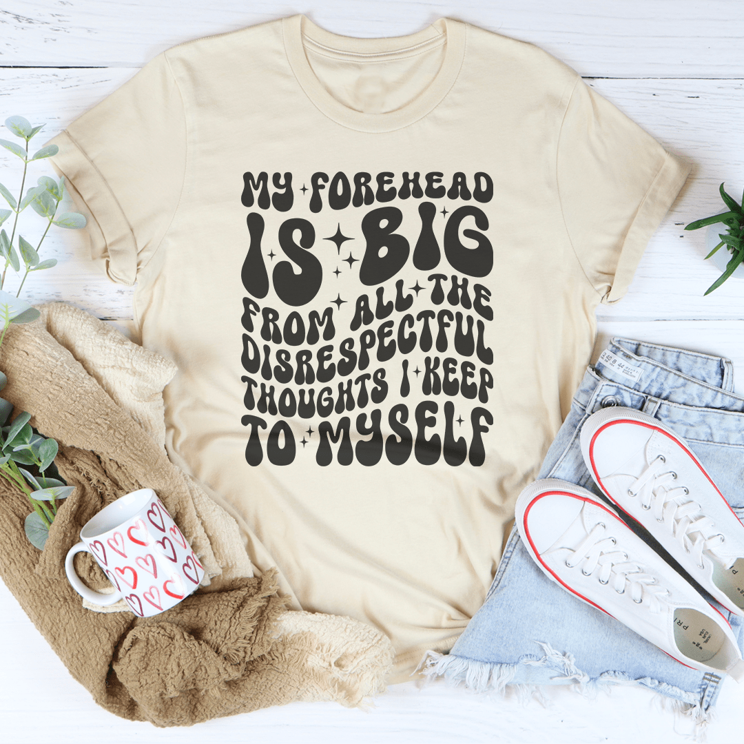 My Forehead Is Big From All The Disrespectful Thoughts I Keep To Myself Tee shopmerchmallow My Forehead Is Big From All The Disrespectful Thoughts I Keep To Myself Tee