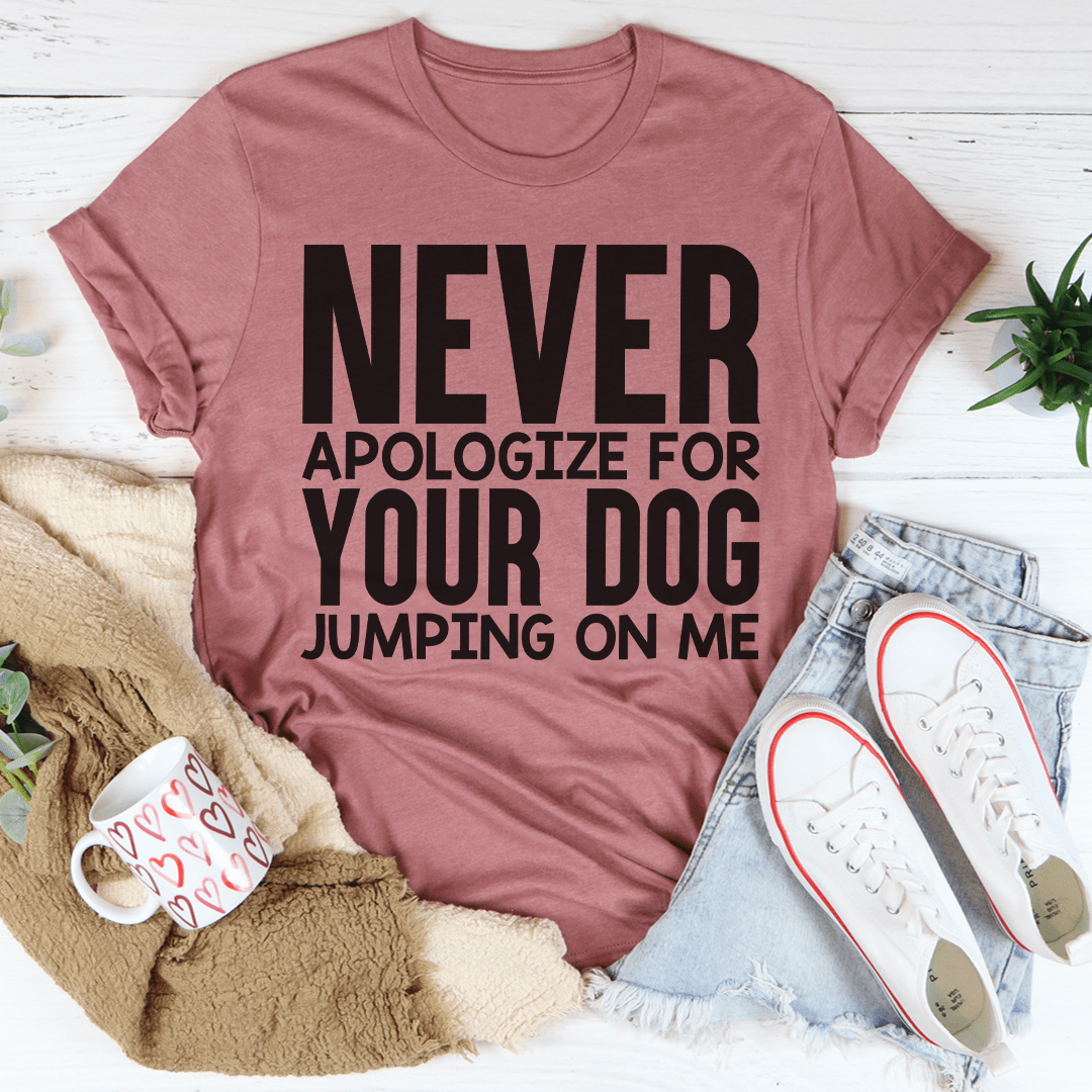 Never Apologize For Your Dog Jumping On Me Tee shopmerchmallow Never Apologize For Your Dog Jumping On Me Tee