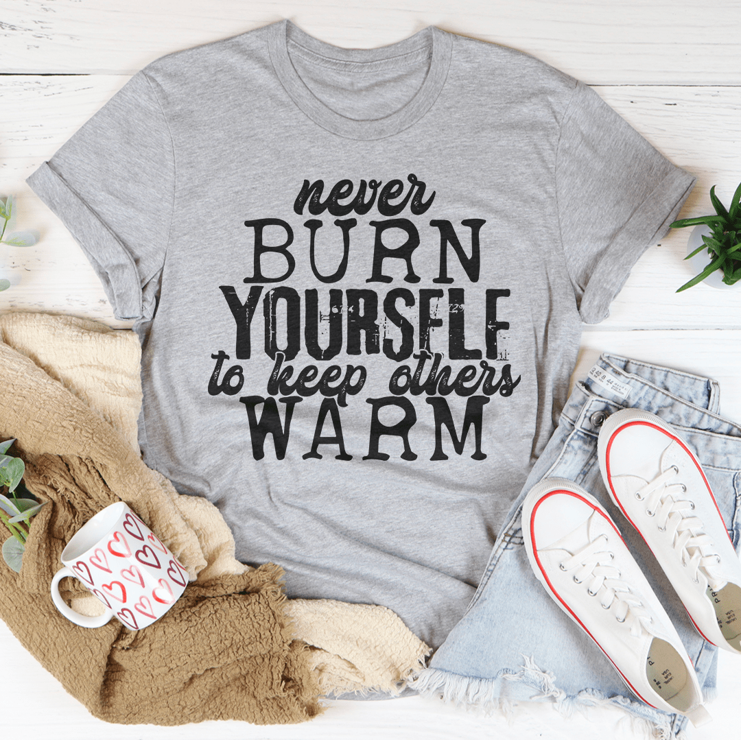 Never Burn Yourself To Keep Others Warm Tee shopmerchmallow Never Burn Yourself To Keep Others Warm Tee