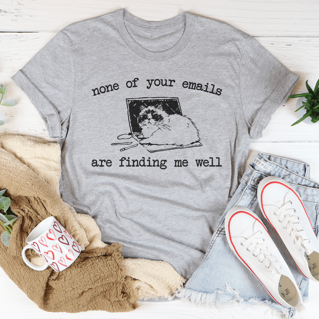 None Of Your Emails Are Finding Me Well Tee shopmerchmallow None Of Your Emails Are Finding Me Well Tee