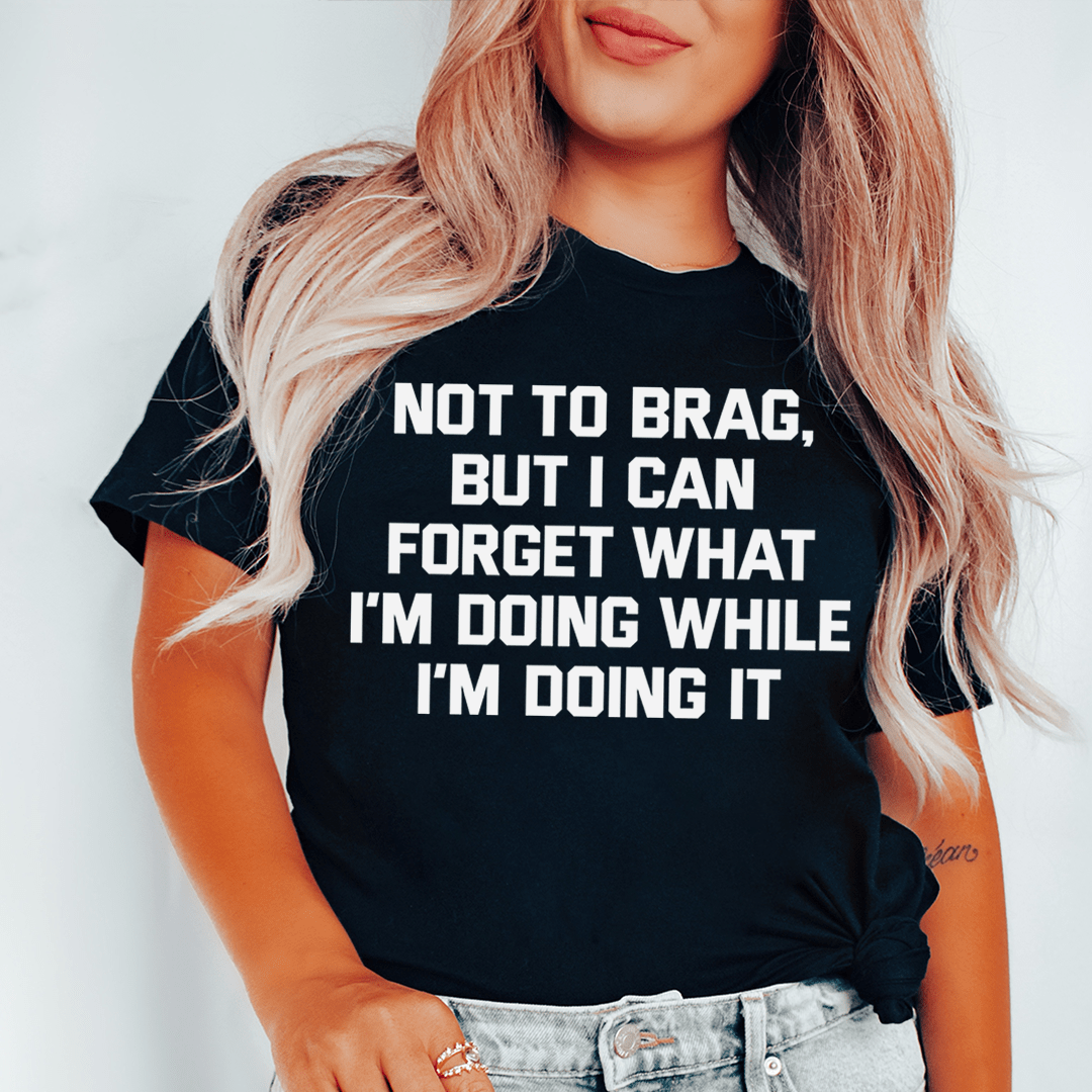 Not To Brag But I Can Forget What I'm Doing While I'm Doing It Tee shopmerchmallow Not To Brag But I Can Forget What I'm Doing While I'm Doing It Tee