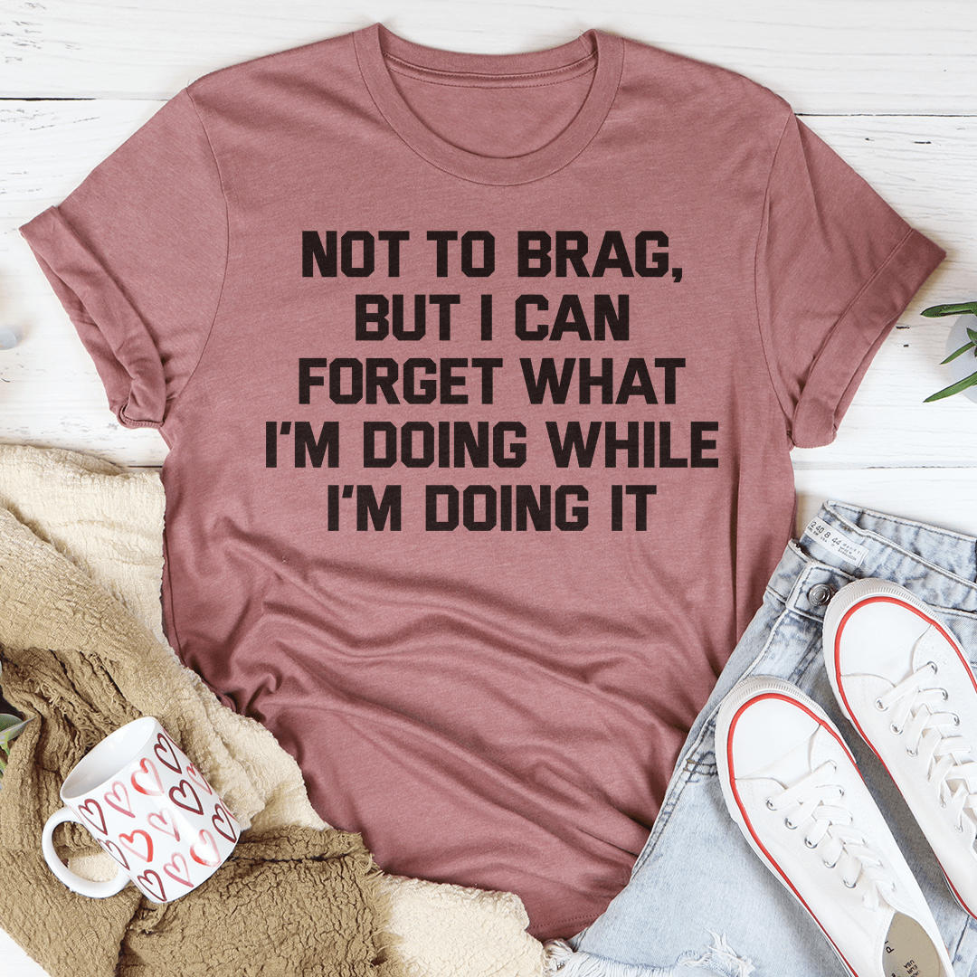 Not To Brag But I Can Forget What I'm Doing While I'm Doing It Tee shopmerchmallow Not To Brag But I Can Forget What I'm Doing While I'm Doing It Tee