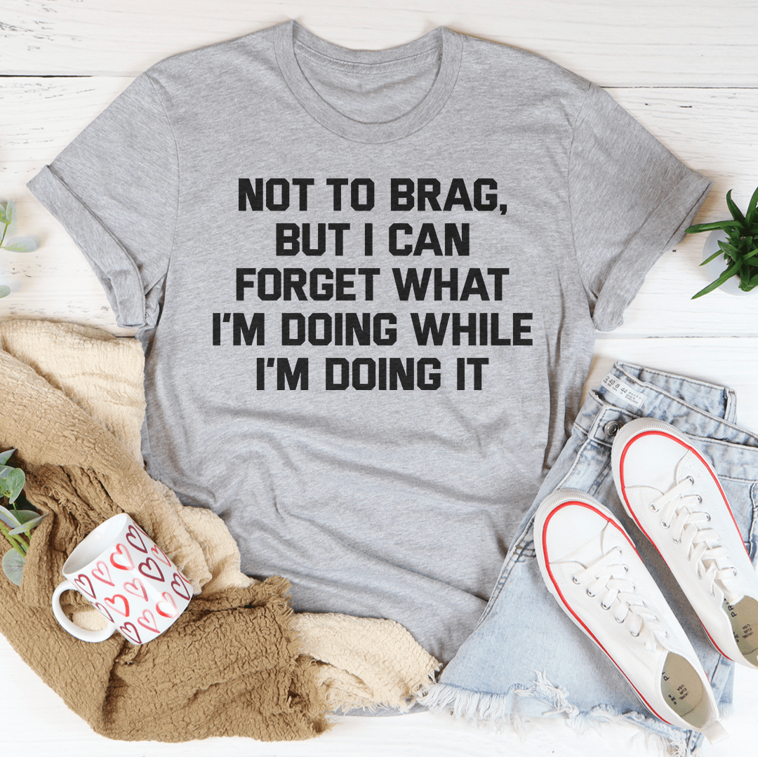 Not To Brag But I Can Forget What I'm Doing While I'm Doing It Tee shopmerchmallow Not To Brag But I Can Forget What I'm Doing While I'm Doing It Tee