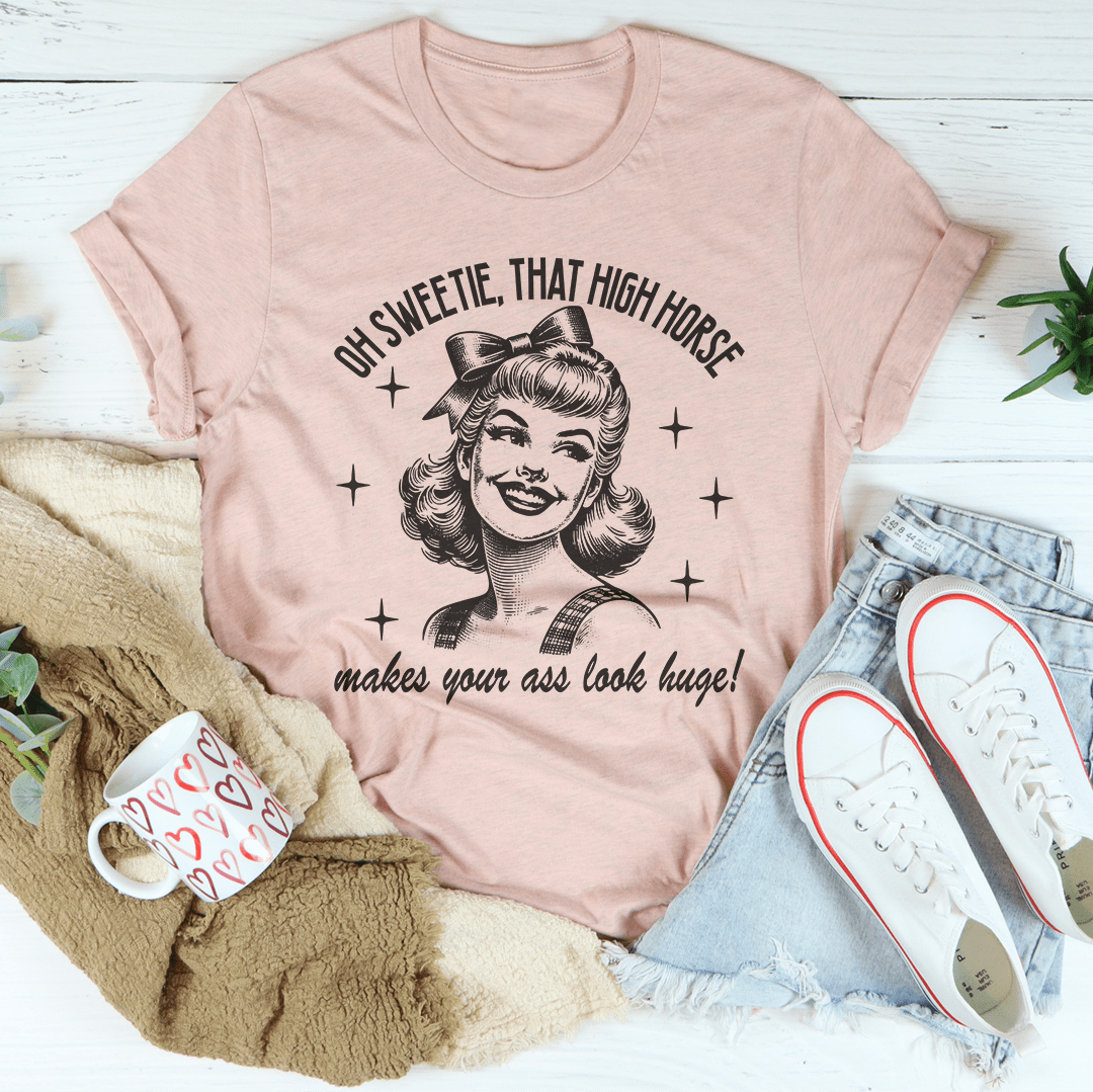 Oh Sweetie That High Horse Makes Your A* Look Huge Tee shopmerchmallow Oh Sweetie That High Horse Makes Your A* Look Huge Tee