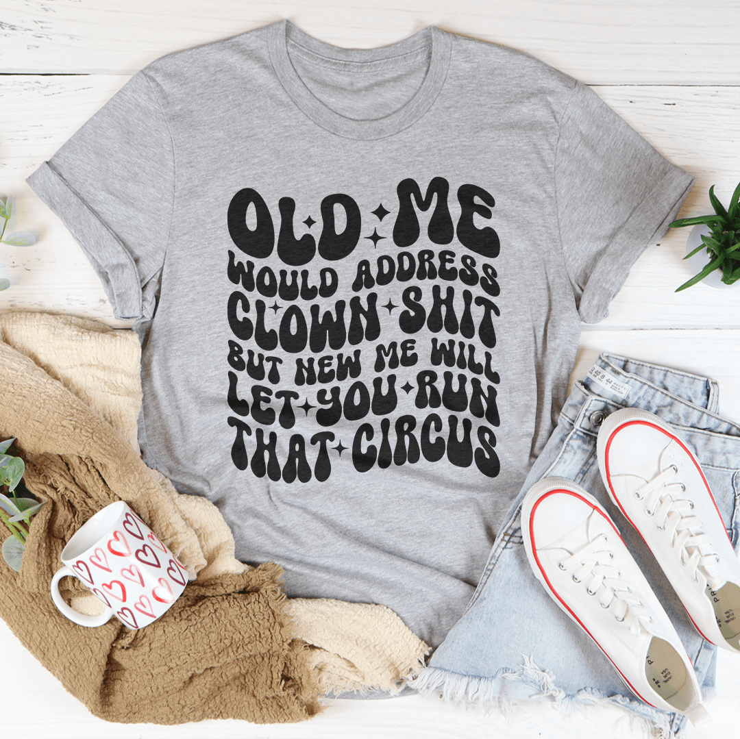 Old Me Would Address Clown Shit But New Me Will Let You Run That Circus Tee shopmerchmallow Old Me Would Address Clown Shit But New Me Will Let You Run That Circus Tee