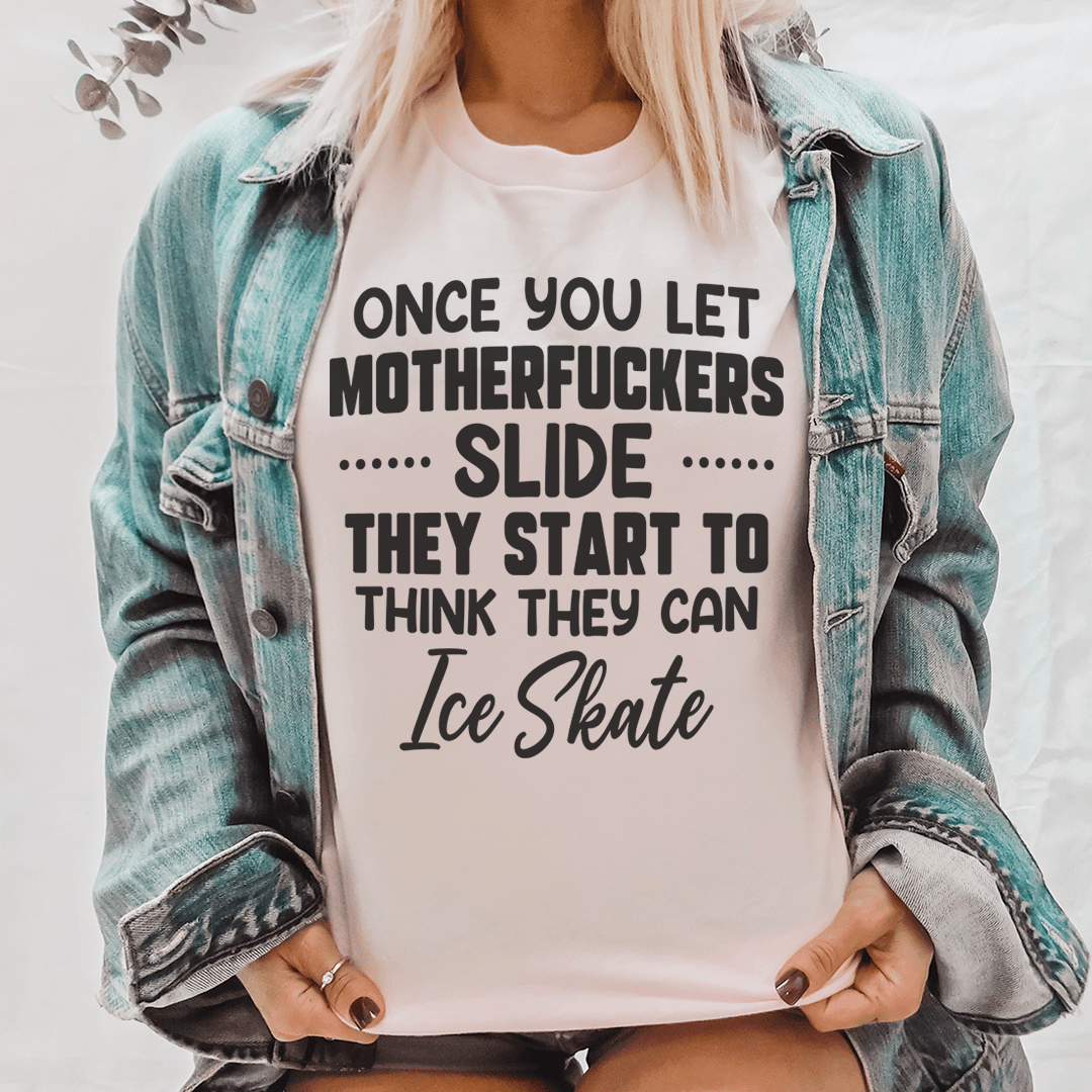 Once You Let MF's Slide They Start To Think They Can Ice Skate Tee shopmerchmallow Once You Let MF's Slide They Start To Think They Can Ice Skate Tee