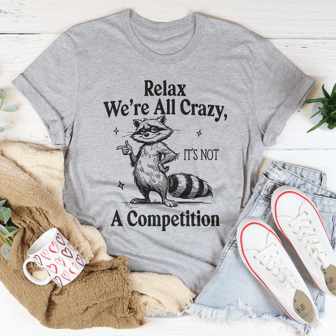 Relax We’re All Crazy It's Not A Competition Tee