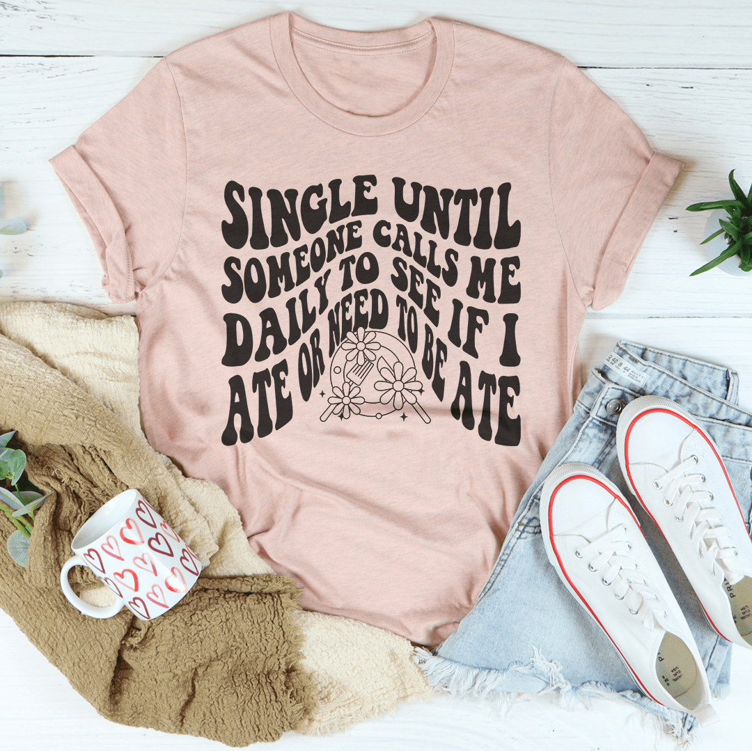 Single Until Someone Calls Me Daily To See If I Ate Tee shopmerchmallow Single Until Someone Calls Me Daily To See If I Ate Tee