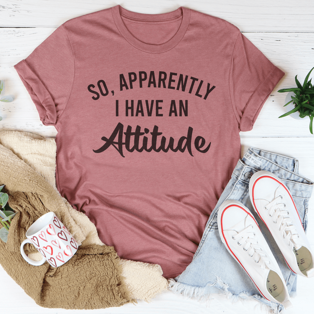 So Apparently I Have An Attitude Tee