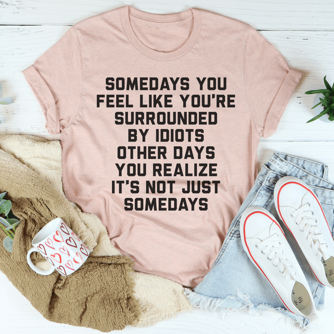 Somedays You Feel Like You're Surrounded by Idiots Tee shopmerchmallow Somedays You Feel Like You're Surrounded by Idiots Tee