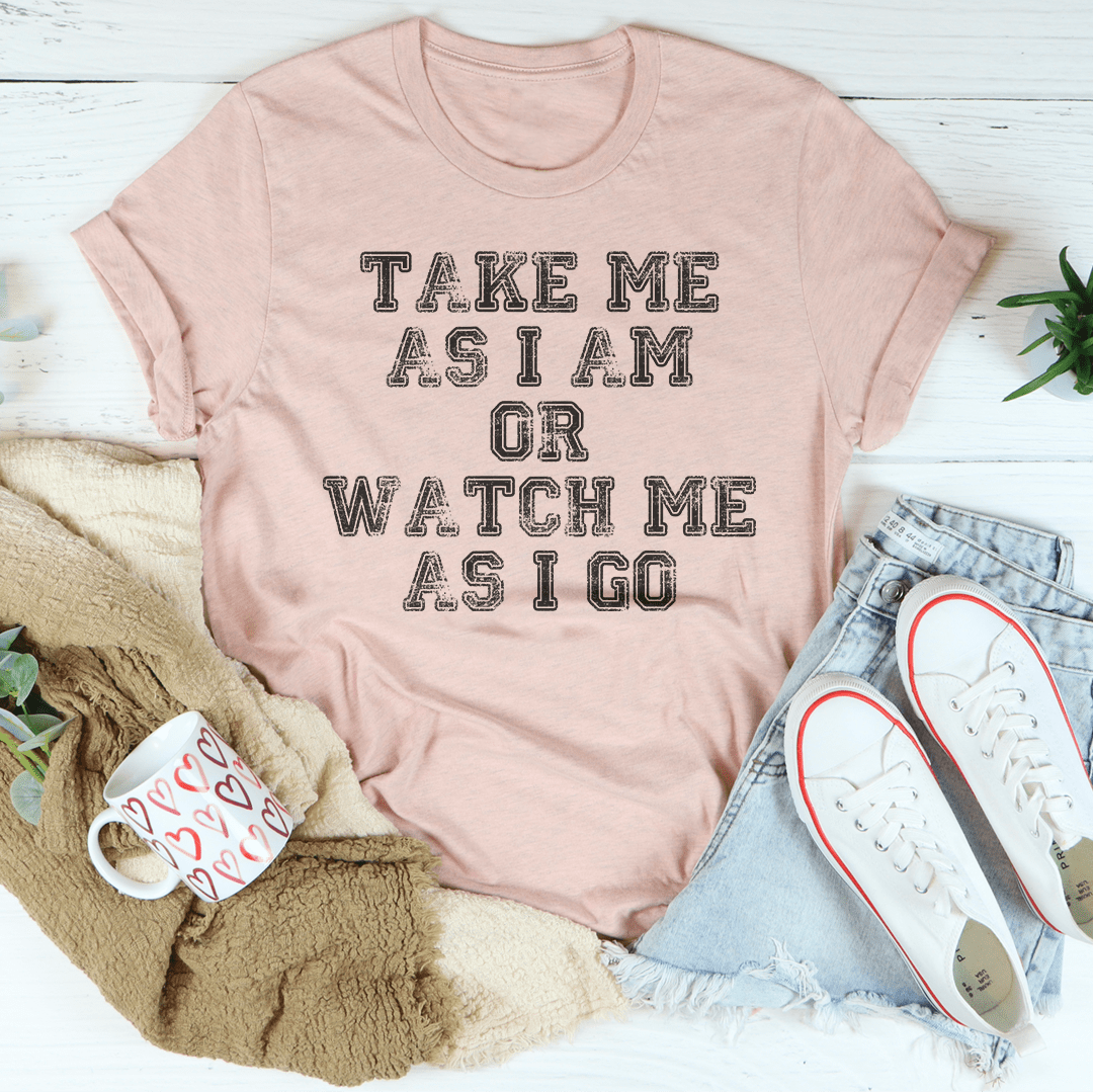 Take Me As I Am Or Watch Me As I Go Tee shopmerchmallow Take Me As I Am Or Watch Me As I Go Tee