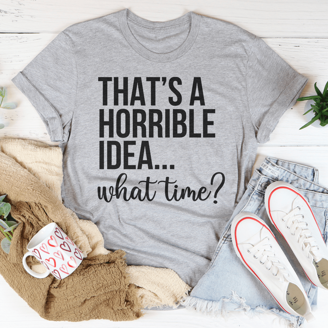 That's A Horrible Idea What Time Tee shopmerchmallow That's A Horrible Idea What Time Tee