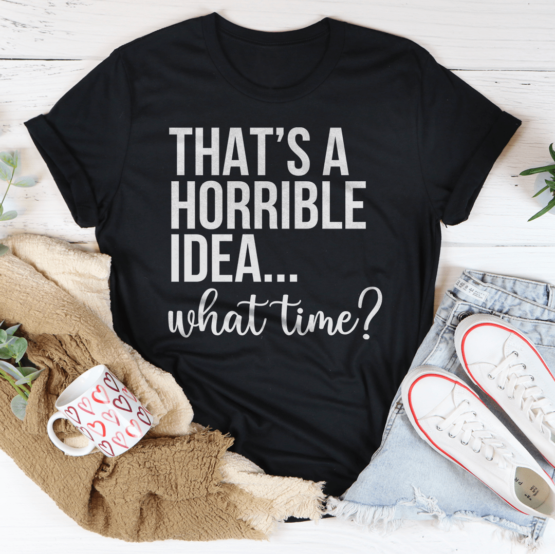 That's A Horrible Idea What Time Tee shopmerchmallow That's A Horrible Idea What Time Tee
