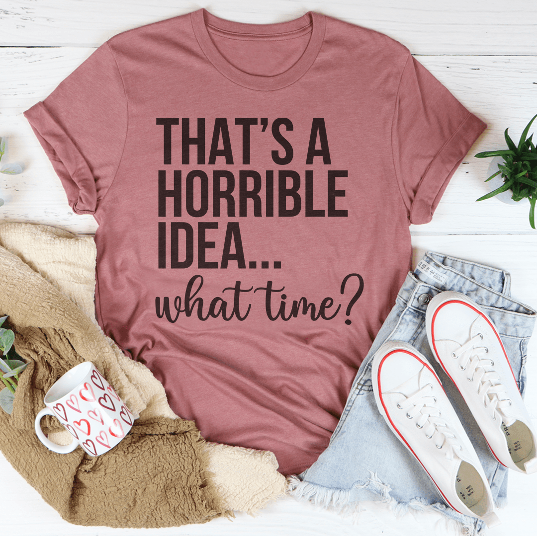 That's A Horrible Idea What Time Tee shopmerchmallow That's A Horrible Idea What Time Tee