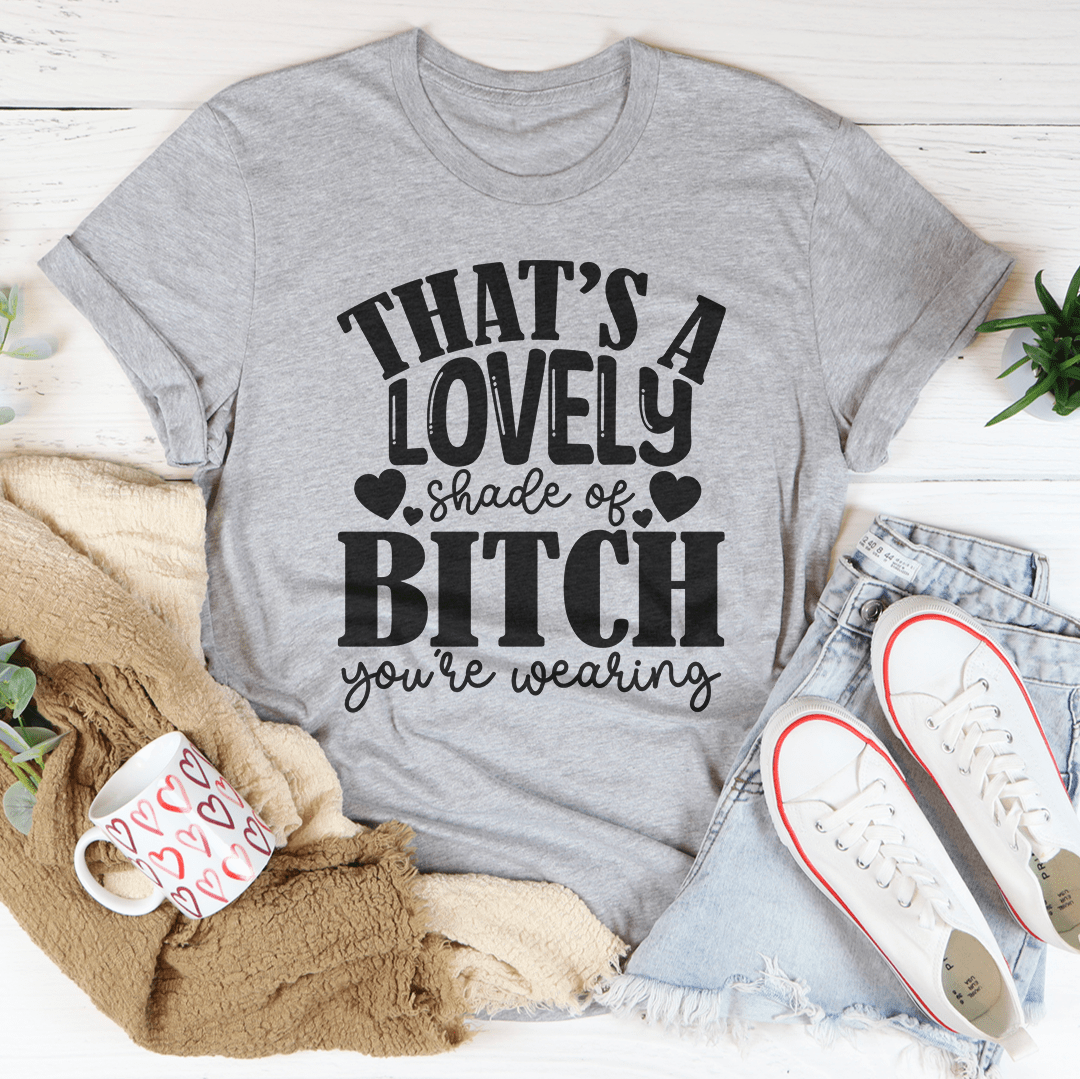 That's A Lovely Shade Of B-tch You're Wearing Tee shopmerchmallow That's A Lovely Shade Of B-tch You're Wearing Tee