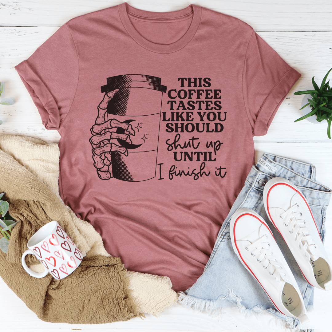 This Coffee Taste Like You Should Shut Up Until I Finish It Tee shopmerchmallow This Coffee Taste Like You Should Shut Up Until I Finish It Tee