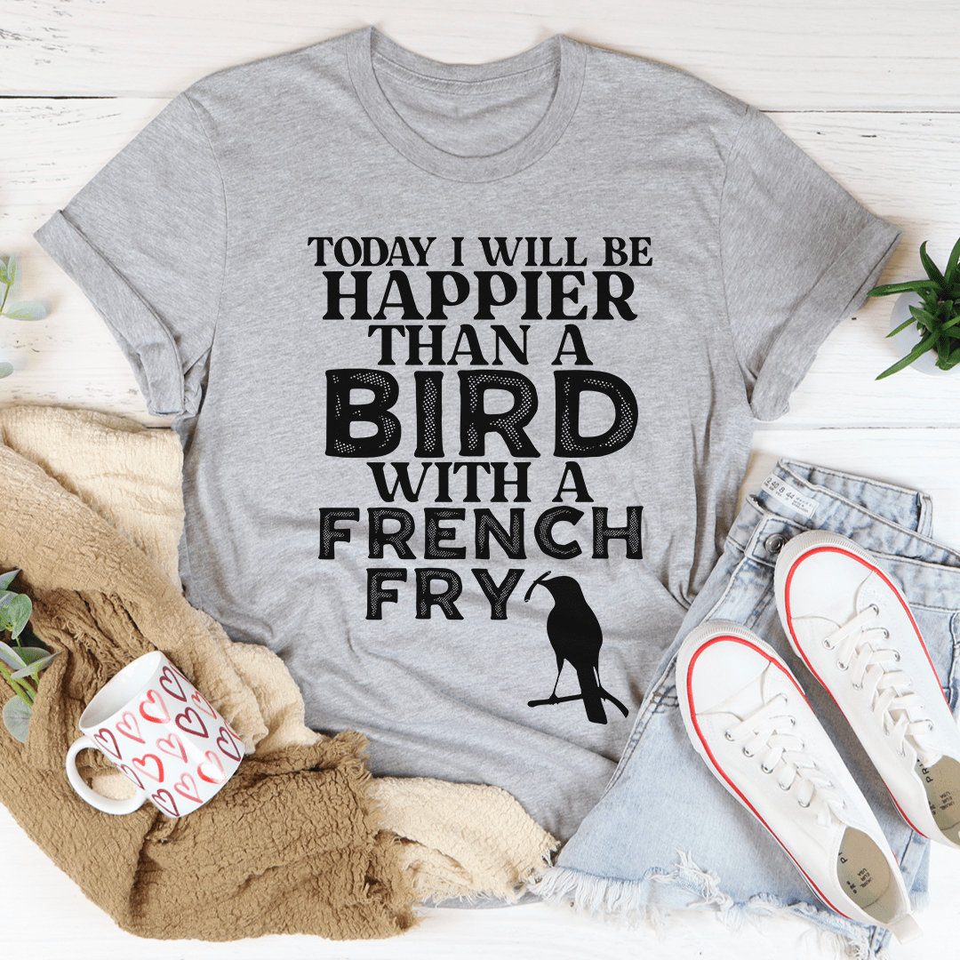 Today I Will Be Happier Than A Bird With A French Fry Tee shopmerchmallow Today I Will Be Happier Than A Bird With A French Fry Tee