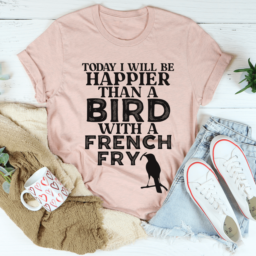 Today I Will Be Happier Than A Bird With A French Fry Tee shopmerchmallow Today I Will Be Happier Than A Bird With A French Fry Tee