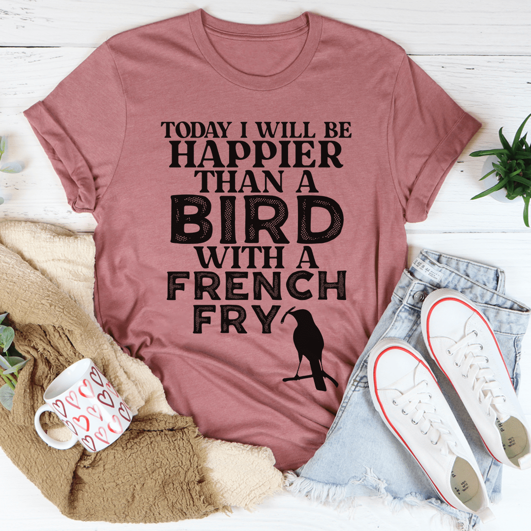Today I Will Be Happier Than A Bird With A French Fry Tee shopmerchmallow Today I Will Be Happier Than A Bird With A French Fry Tee