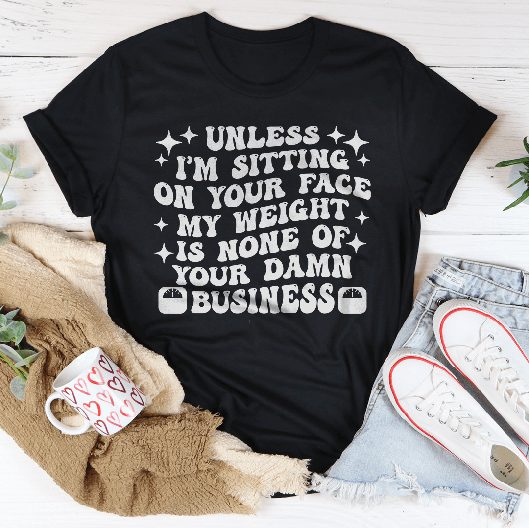Unless I'm Sitting On Your Face My Weight Is None of Your Damn Business Tee shopmerchmallow Unless I'm Sitting On Your Face My Weight Is None of Your Damn Business Tee