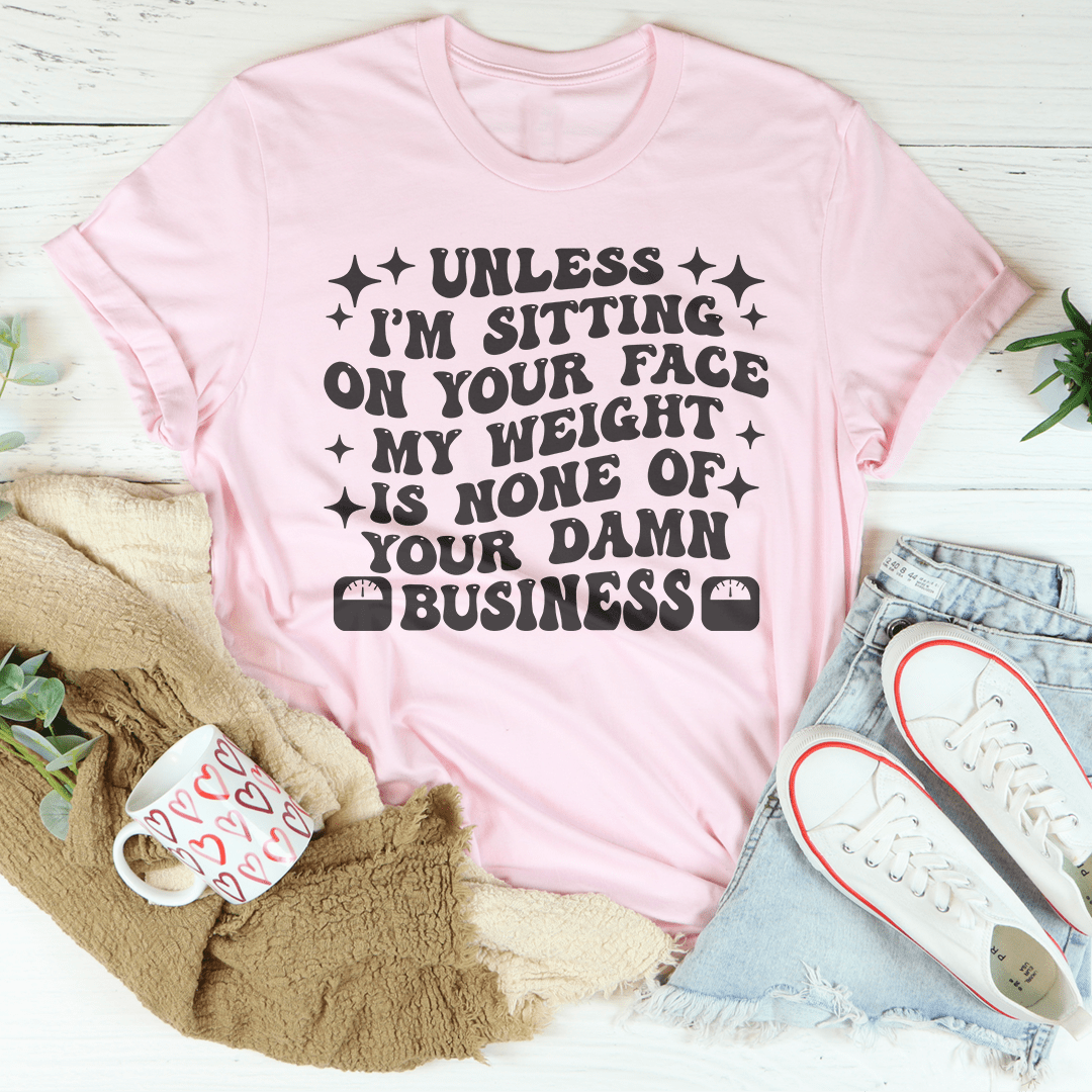 Unless I'm Sitting On Your Face My Weight Is None of Your Damn Business Tee shopmerchmallow Unless I'm Sitting On Your Face My Weight Is None of Your Damn Business Tee
