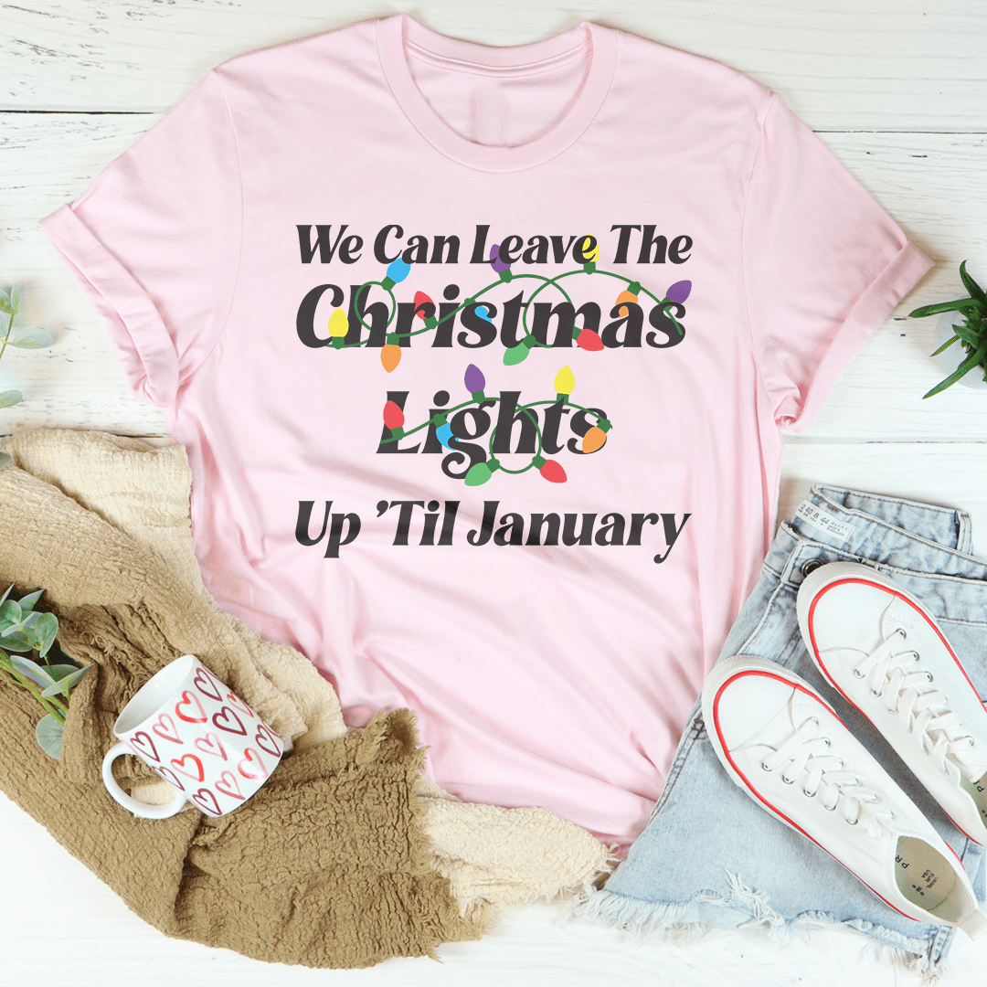 We Can Leave The Christmas Lights Up Til January Tee shopmerchmallow We Can Leave The Christmas Lights Up Til January Tee