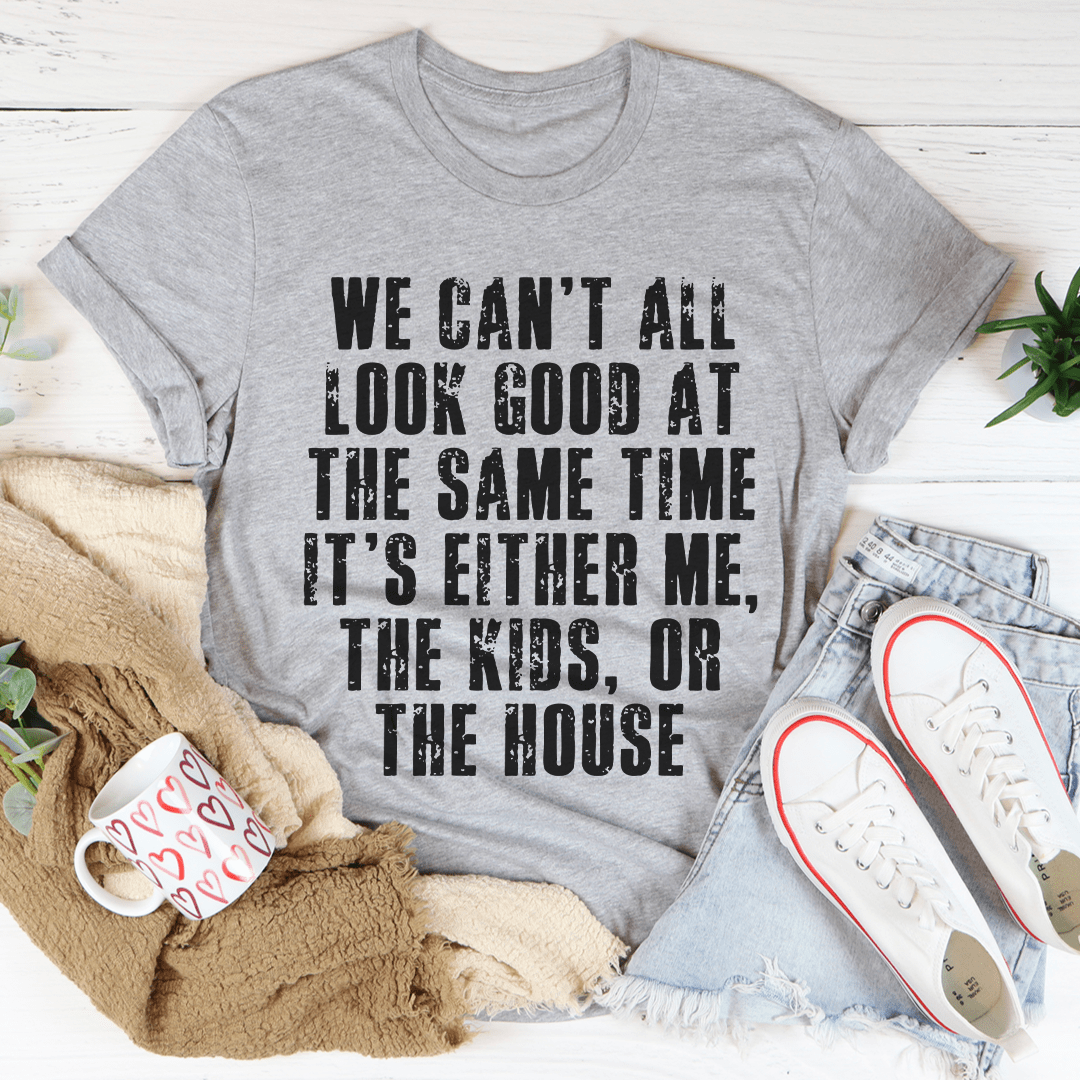We Can't All Look Good At The Same Time Tee