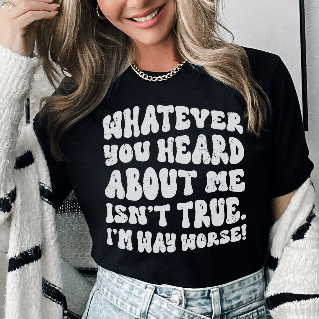 Whatever You Heard About Me Isn't True I'm Way Worse Tee shopmerchmallow Whatever You Heard About Me Isn't True I'm Way Worse Tee