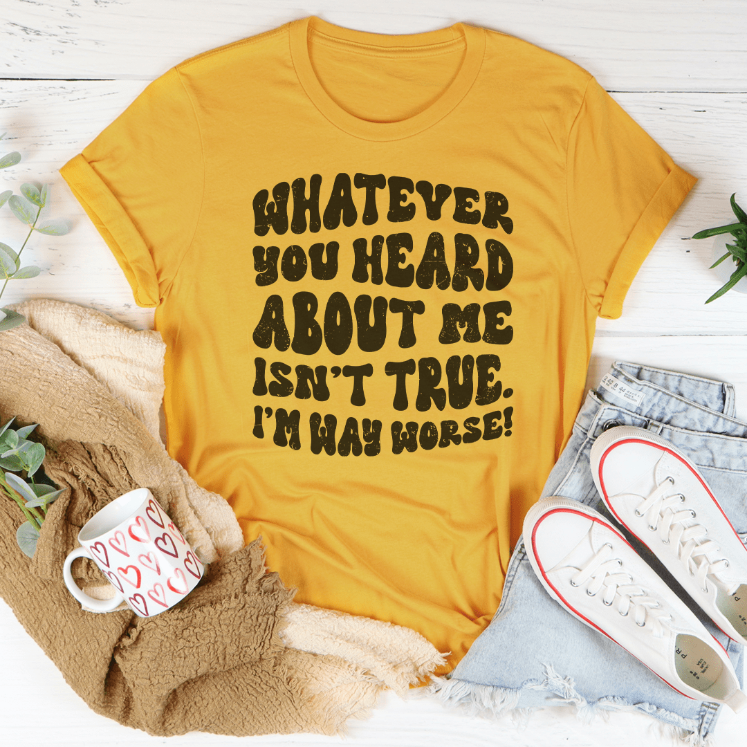 Whatever You Heard About Me Isn't True I'm Way Worse Tee shopmerchmallow Whatever You Heard About Me Isn't True I'm Way Worse Tee