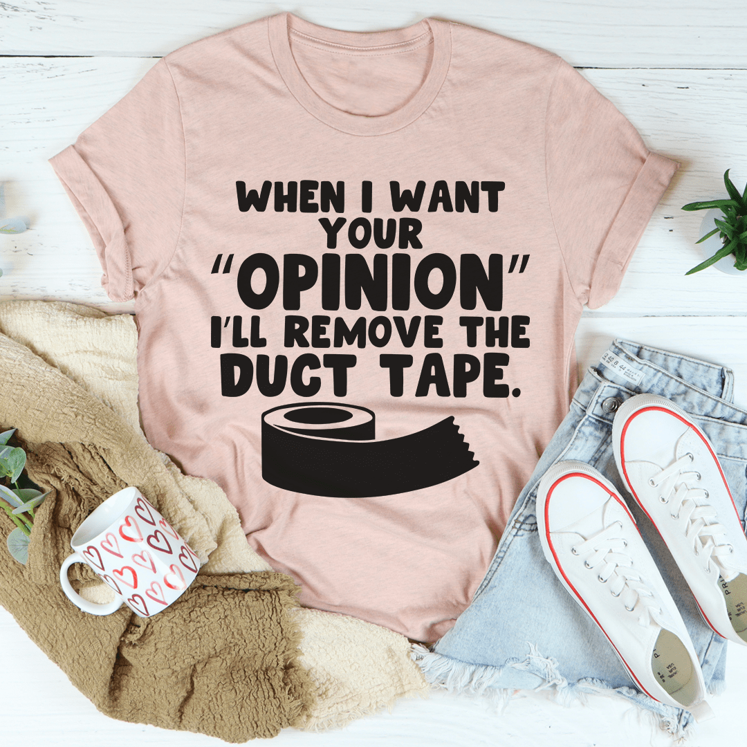 When I Want Your Opinion I'll Remove The Duct Tape Tee shopmerchmallow When I Want Your Opinion I'll Remove The Duct Tape Tee