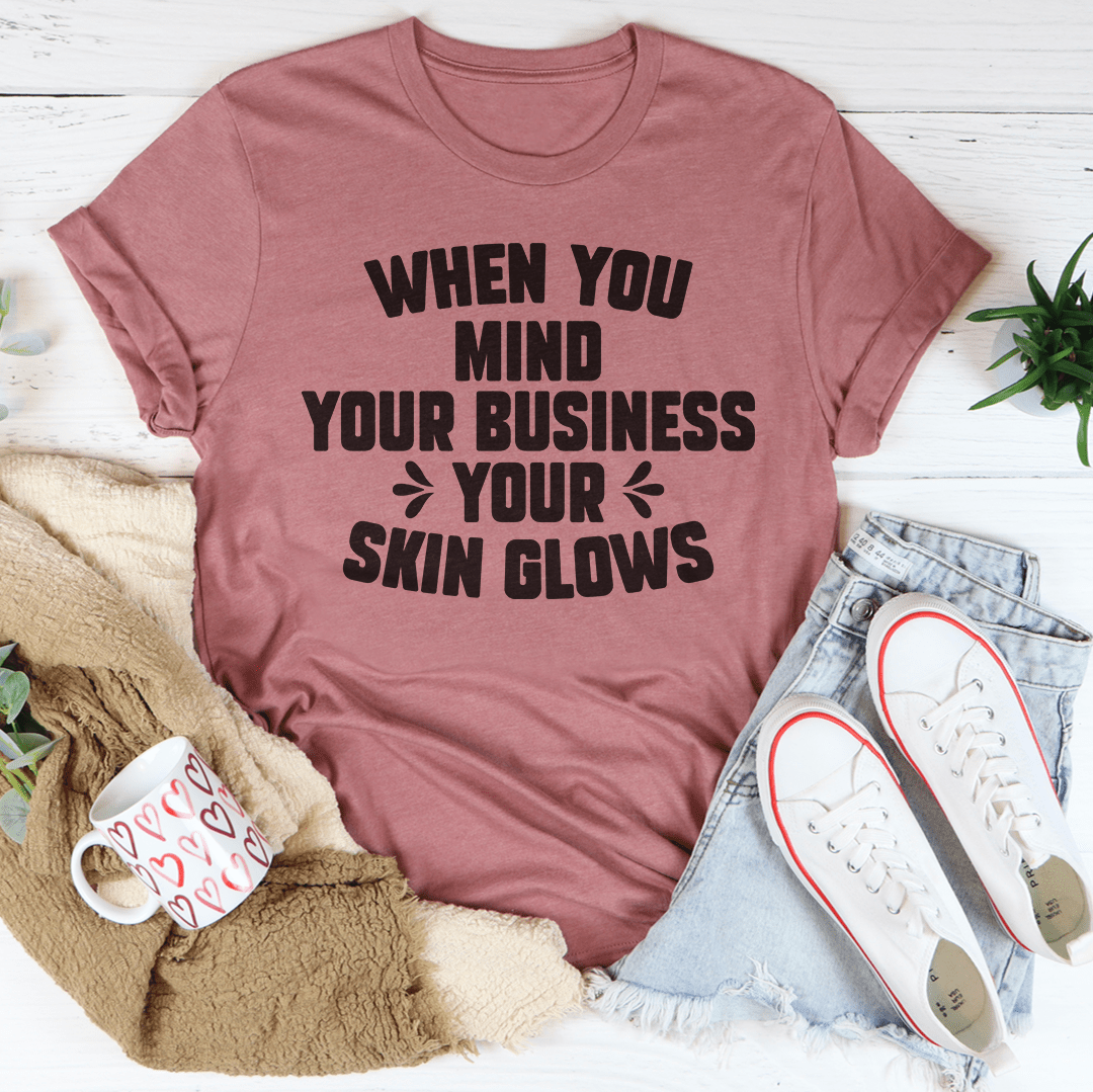 When You Mind Your Business Your Skin Glows Tee shopmerchmallow When You Mind Your Business Your Skin Glows Tee