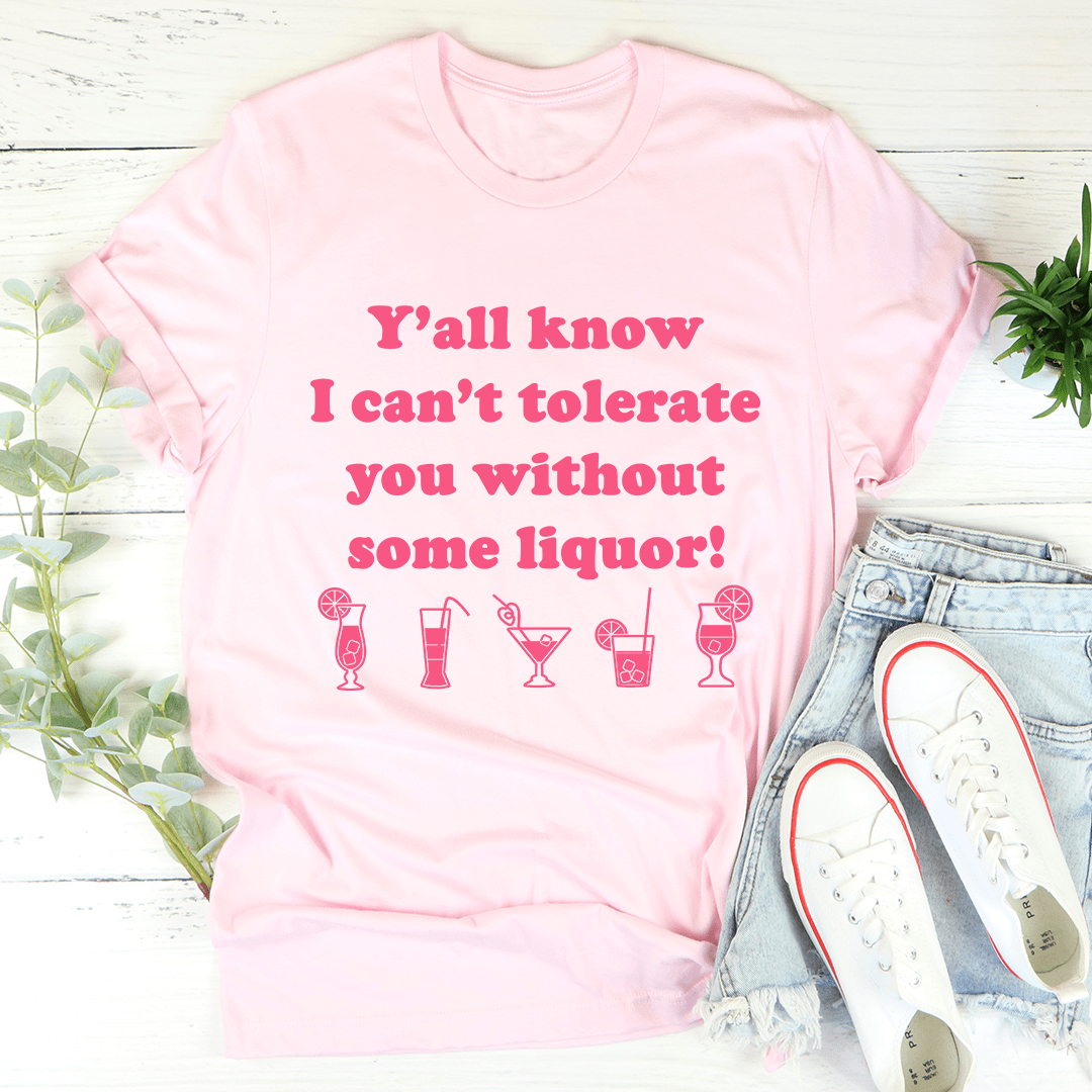 Y'all Know I Can't Tolerate You Without Some Liquor Tee shopmerchmallow Y'all Know I Can't Tolerate You Without Some Liquor Tee