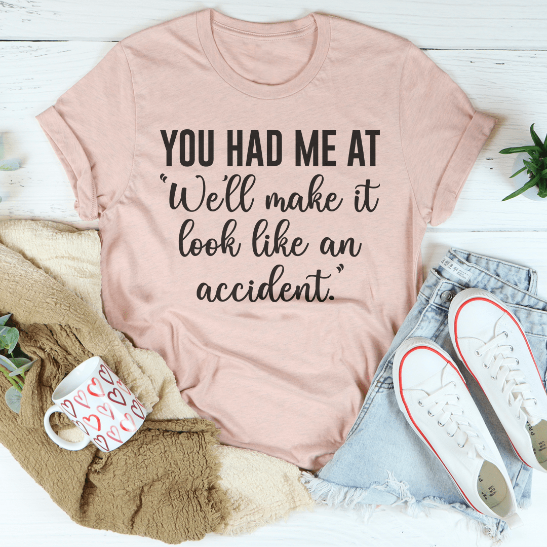 You Had Me At We'll Make It Look Like An Accident Tee shopmerchmallow You Had Me At We'll Make It Look Like An Accident Tee
