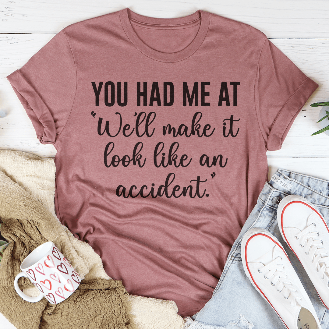 You Had Me At We'll Make It Look Like An Accident Tee shopmerchmallow You Had Me At We'll Make It Look Like An Accident Tee