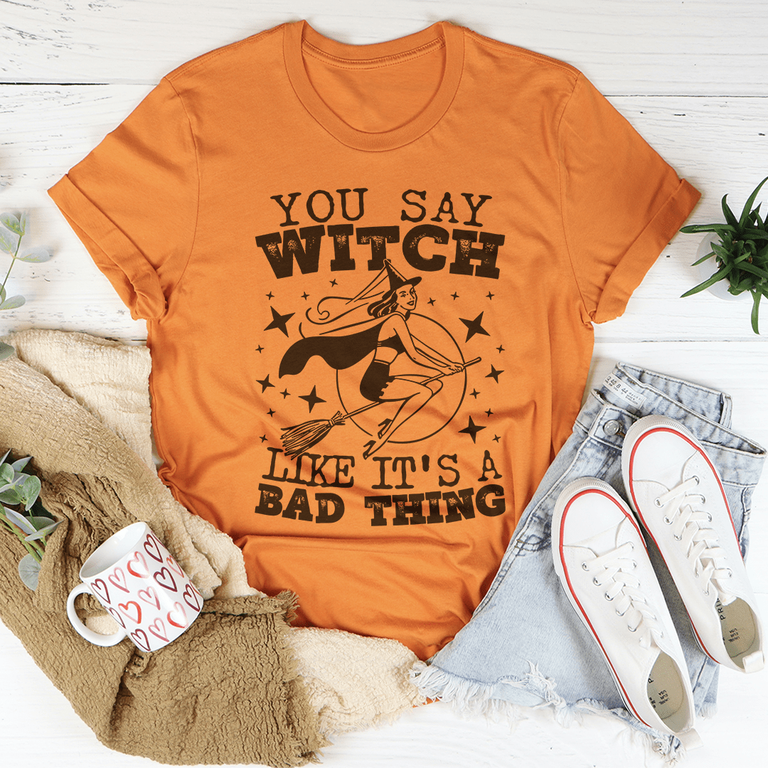 You Say Witch Like It's A Bad Thing Tee shopmerchmallow You Say Witch Like It's A Bad Thing Tee