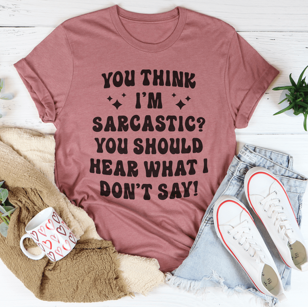 You Think I'm Sarcastic Tee shopmerchmallow You Think I'm Sarcastic Tee