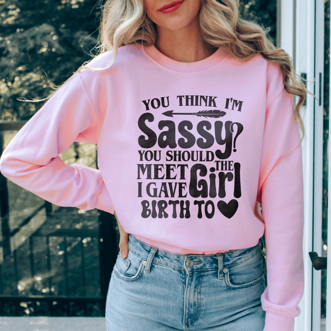 You Think I'm Sassy You Should Meet The Girl I Gave shopmerchmallow You Think I'm Sassy You Should Meet The Girl I Gave