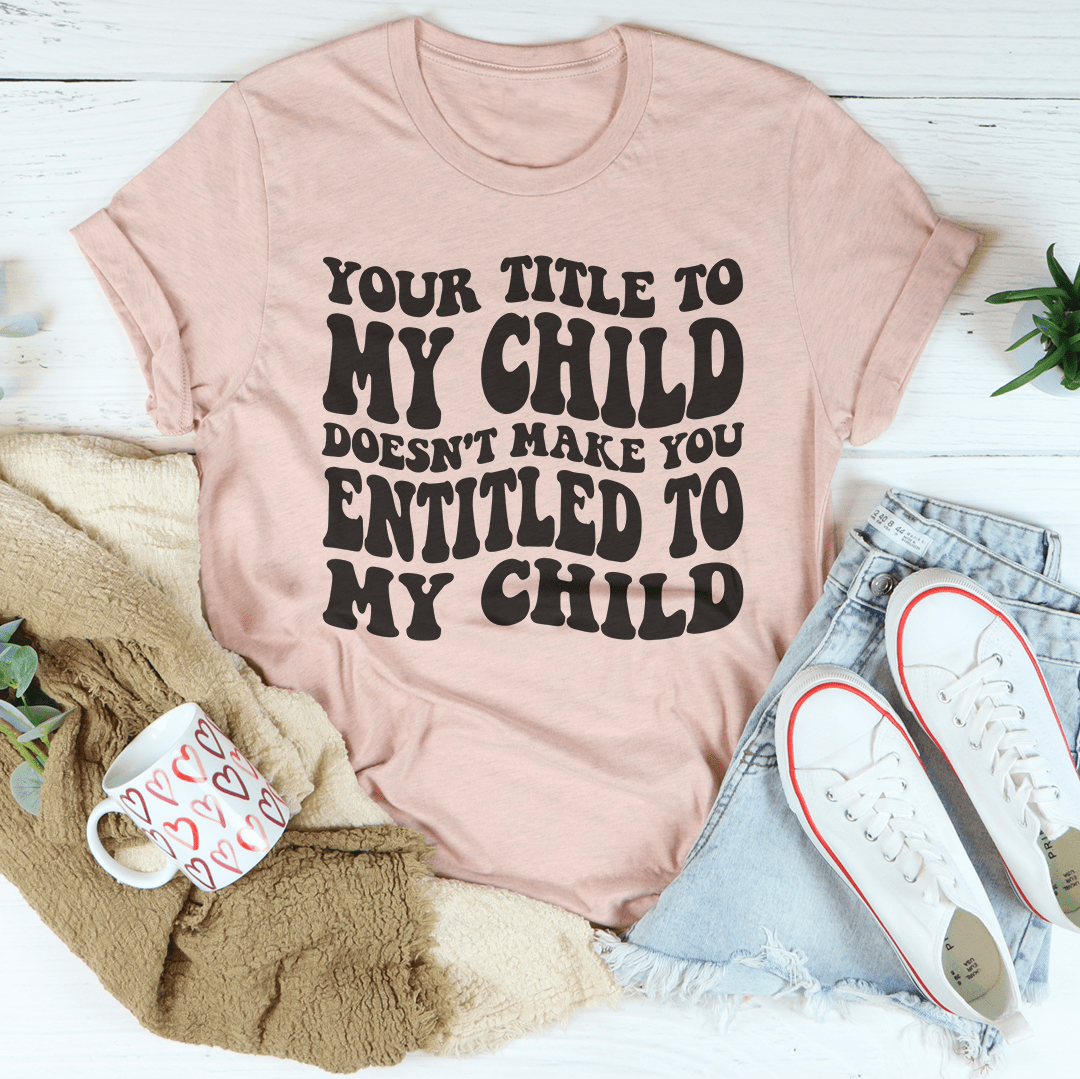 Your Title To My Child Doesn't Make You Entitled To My Child Tee shopmerchmallow Your Title To My Child Doesn't Make You Entitled To My Child Tee