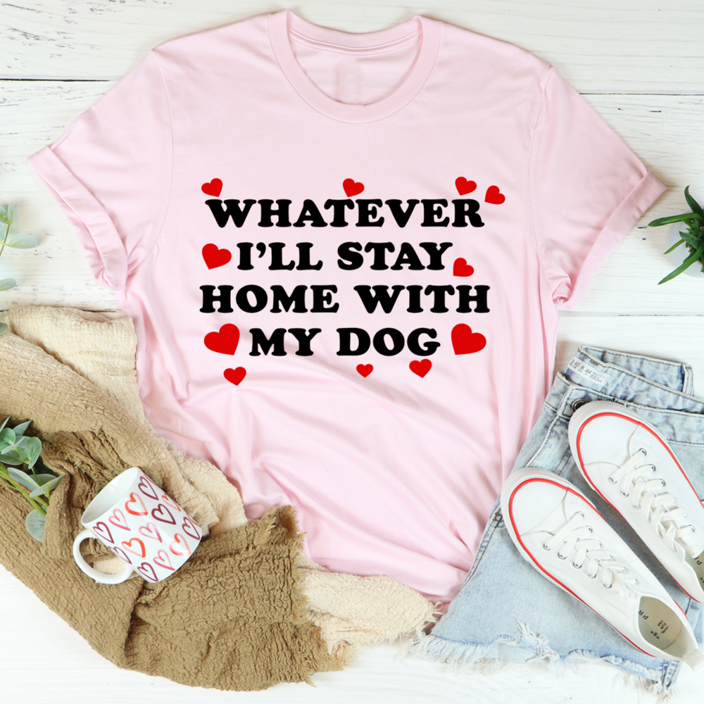Whatever I'll Stay Home With My Dog T-Shirt shopmerchmallow Whatever I'll Stay Home With My Dog T-Shirt