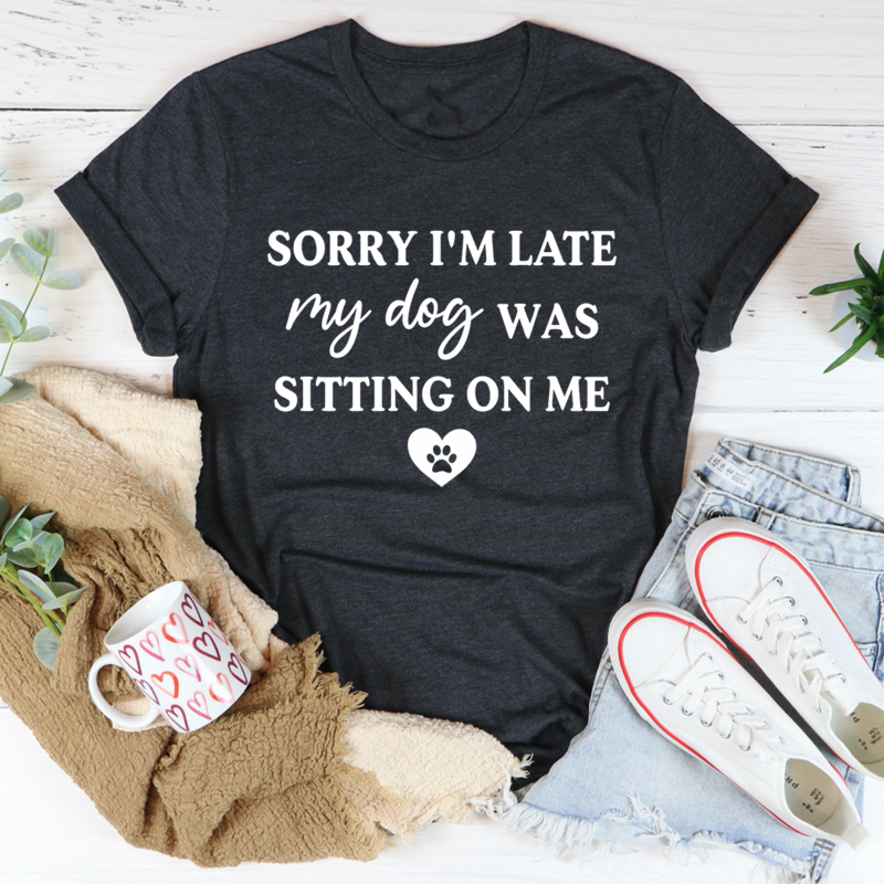 Sorry I'm Late My Dog Was Sitting On Me T-Shirt shopmerchmallow Sorry I'm Late My Dog Was Sitting On Me T-Shirt