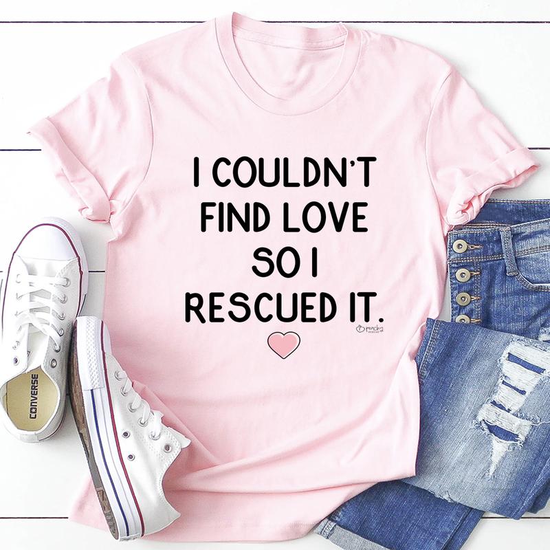 I Couldn't Find Love So I Rescued It T-Shirt shopmerchmallow I Couldn't Find Love So I Rescued It T-Shirt