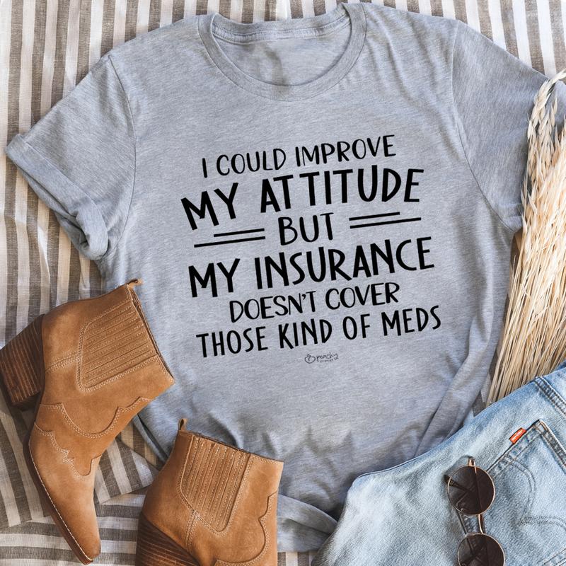 I Could Improve My Attitude But My Insurance Doesn't Cover Those Kinds Of Meds T-Shirt shopmerchmallow I Could Improve My Attitude But My Insurance Doesn't Cover Those Kinds Of Meds T-Shirt
