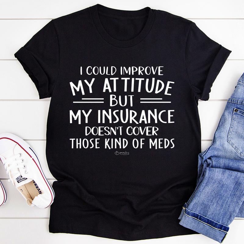 I Could Improve My Attitude But My Insurance Doesn't Cover Those Kinds Of Meds T-Shirt shopmerchmallow I Could Improve My Attitude But My Insurance Doesn't Cover Those Kinds Of Meds T-Shirt